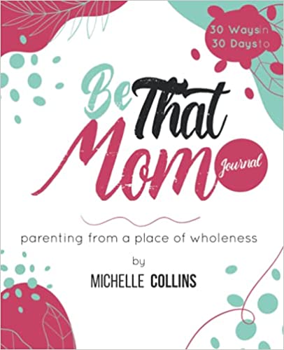 Be That Mom Journal:: Parenting from a Place of Wholeness Paperback – July 5, 2021 by Michelle Collins